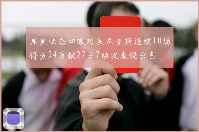 库里状态回暖对决尼克斯连续10场得分24贡献27分7助攻表现出色