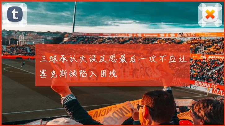 三球承认失误反思最后一攻不应让塞克斯顿陷入困境